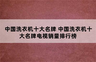 中国洗衣机十大名牌 中国洗衣机十大名牌电视销量排行榜